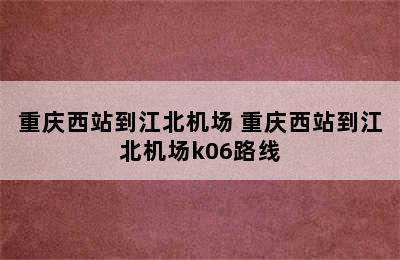 重庆西站到江北机场 重庆西站到江北机场k06路线